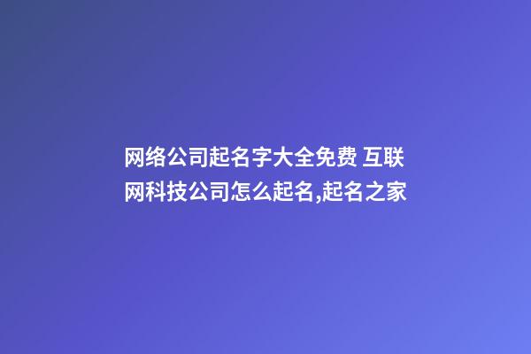 网络公司起名字大全免费 互联网科技公司怎么起名,起名之家-第1张-公司起名-玄机派